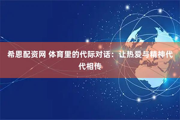 希恩配资网 体育里的代际对话：让热爱与精神代代相传