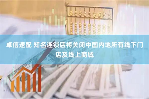 卓信速配 知名连锁店将关闭中国内地所有线下门店及线上商城