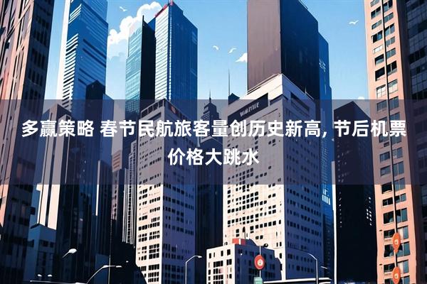 多赢策略 春节民航旅客量创历史新高, 节后机票价格大跳水
