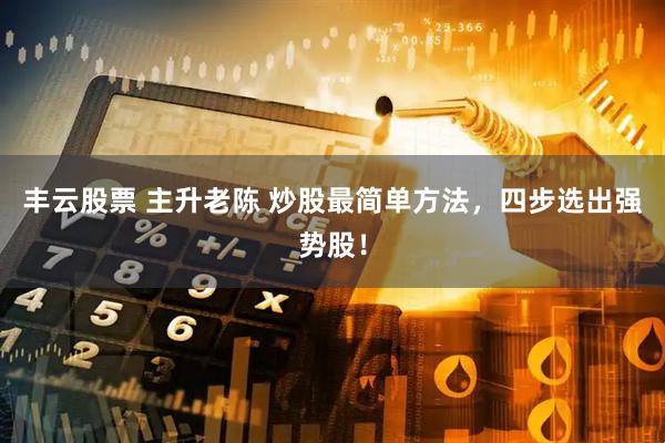 丰云股票 主升老陈 炒股最简单方法，四步选出强势股！