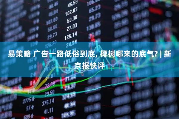 易策略 广告一路低俗到底, 椰树哪来的底气? | 新京报快评