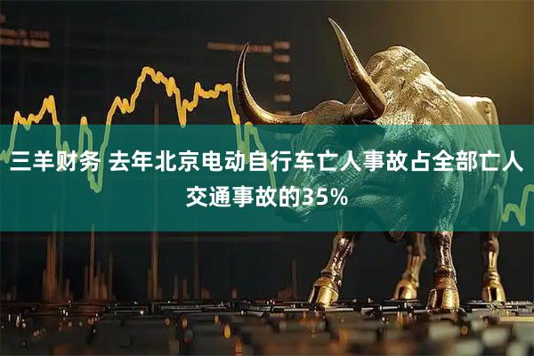 三羊财务 去年北京电动自行车亡人事故占全部亡人交通事故的35%