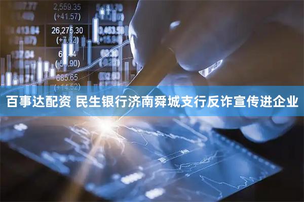 百事达配资 民生银行济南舜城支行反诈宣传进企业
