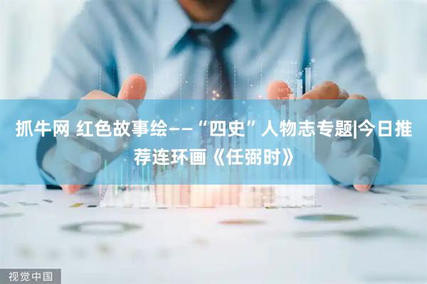 抓牛网 红色故事绘——“四史”人物志专题|今日推荐连环画《任弼时》