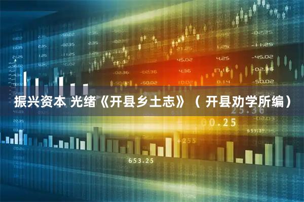 振兴资本 光绪《开县乡土志》（ 开县劝学所编）